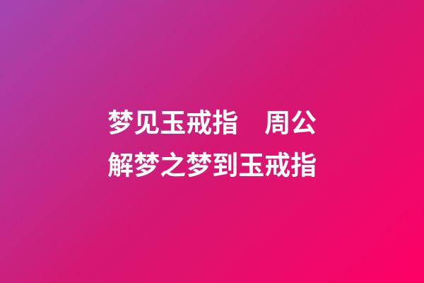 梦见玉戒指　周公解梦之梦到玉戒指
